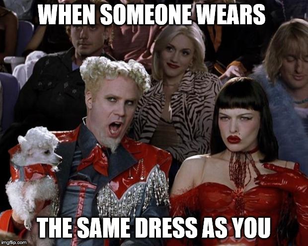 mean giiirrrlls | WHEN SOMEONE WEARS THE SAME DRESS AS YOU | image tagged in memes,mugatu so hot right now | made w/ Imgflip meme maker