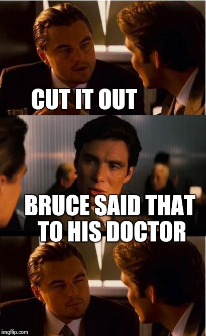 He cut "it" out. | CUT IT OUT BRUCE SAID THAT TO HIS DOCTOR | image tagged in memes,inception,bruce jenner | made w/ Imgflip meme maker