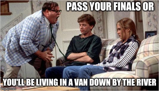 Matt Foley (Chris Farley) | PASS YOUR FINALS OR YOU'LL BE LIVING IN A VAN DOWN BY THE RIVER | image tagged in matt foley chris farley | made w/ Imgflip meme maker