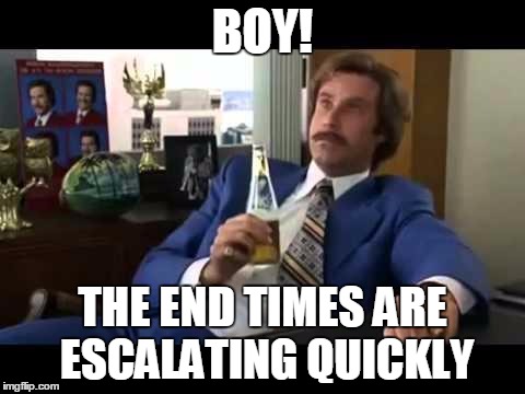 Well That Escalated Quickly Meme | BOY! THE END TIMES ARE ESCALATING QUICKLY | image tagged in memes,well that escalated quickly | made w/ Imgflip meme maker