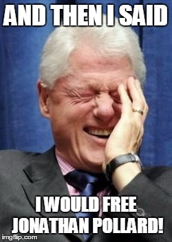 Bill Clinton Laughing | AND THEN I SAID I WOULD FREE JONATHAN POLLARD! | image tagged in bill clinton laughing | made w/ Imgflip meme maker