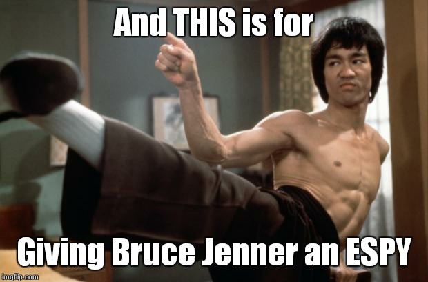 Bruce Lee | And THIS is for Giving Bruce Jenner an ESPY | image tagged in bruce lee,bruce jenner | made w/ Imgflip meme maker