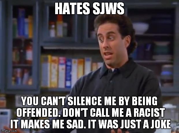 Jerry Seinfeld | HATES SJWS YOU CAN'T SILENCE ME BY BEING OFFENDED. DON'T CALL ME A RACIST IT MAKES ME SAD. IT WAS JUST A JOKE | image tagged in jerry seinfeld,circlebroke | made w/ Imgflip meme maker
