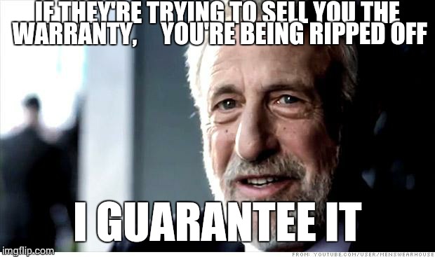 I Guarantee It | IF THEY'RE TRYING TO SELL YOU THE WARRANTY,     YOU'RE BEING RIPPED OFF I GUARANTEE IT | image tagged in memes,i guarantee it | made w/ Imgflip meme maker