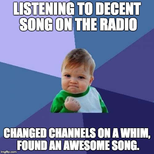 Success Kid Meme | LISTENING TO DECENT SONG ON THE RADIO CHANGED CHANNELS ON A WHIM, FOUND AN AWESOME SONG. | image tagged in memes,success kid,AdviceAnimals | made w/ Imgflip meme maker