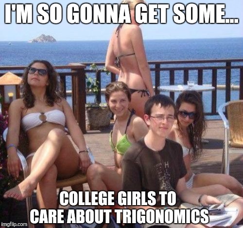 Priority Peter Meme | I'M SO GONNA GET SOME... COLLEGE GIRLS TO CARE ABOUT TRIGONOMICS | image tagged in memes,priority peter | made w/ Imgflip meme maker