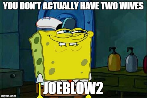 Don't You Squidward Meme | YOU DON'T ACTUALLY HAVE TWO WIVES JOEBLOW2 | image tagged in memes,dont you squidward | made w/ Imgflip meme maker