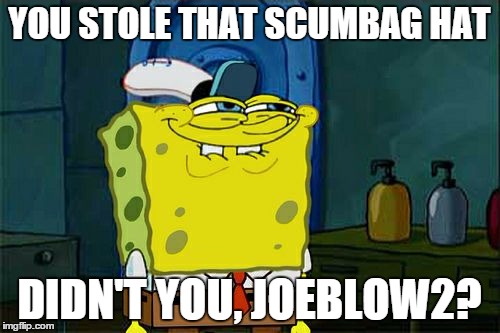 Don't You Squidward Meme | YOU STOLE THAT SCUMBAG HAT DIDN'T YOU, JOEBLOW2? | image tagged in memes,dont you squidward | made w/ Imgflip meme maker
