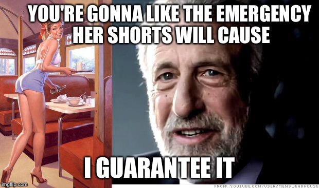 I guarantee it | YOU'RE GONNA LIKE THE EMERGENCY HER SHORTS WILL CAUSE I GUARANTEE IT | image tagged in i guarantee it | made w/ Imgflip meme maker