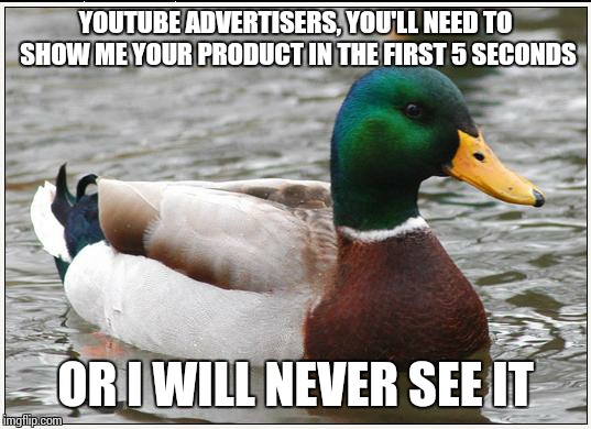 Skip! | YOUTUBE ADVERTISERS, YOU'LL NEED TO SHOW ME YOUR PRODUCT IN THE FIRST 5 SECONDS OR I WILL NEVER SEE IT | image tagged in memes,actual advice mallard | made w/ Imgflip meme maker