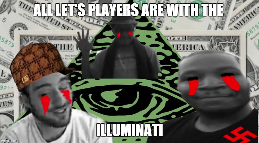 All Let's Players | ALL LET'S PLAYERS ARE WITH THE ILLUMINATI | image tagged in pksparkxx blahblahlps,quasy,vexedgamershow,luigirocks2014 | made w/ Imgflip meme maker