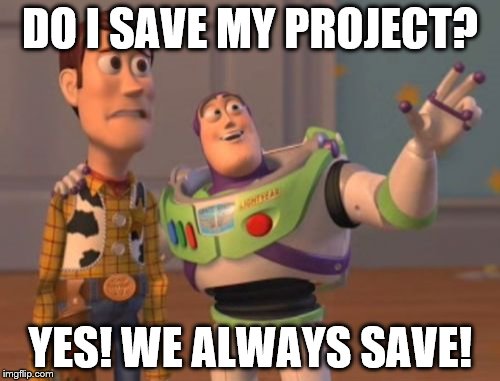 X, X Everywhere Meme | DO I SAVE MY PROJECT? YES! WE ALWAYS SAVE! | image tagged in memes,x x everywhere | made w/ Imgflip meme maker
