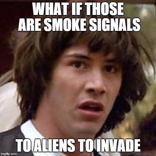 Conspiracy Keanu Meme | WHAT IF THOSE ARE SMOKE SIGNALS TO ALIENS TO INVADE | image tagged in memes,conspiracy keanu | made w/ Imgflip meme maker