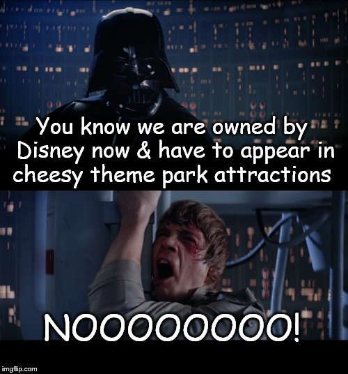 Cheesy Star Wars  | You know we are owned by Disney now & have to appear in cheesy theme park attractions NOOOOOOOO! | image tagged in memes,star wars no | made w/ Imgflip meme maker