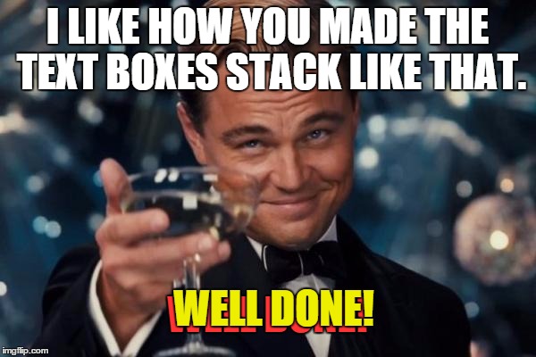 Leonardo Dicaprio Cheers Meme | I LIKE HOW YOU MADE THE TEXT BOXES STACK LIKE THAT. WELL DONE! WELL DONE! | image tagged in memes,leonardo dicaprio cheers | made w/ Imgflip meme maker