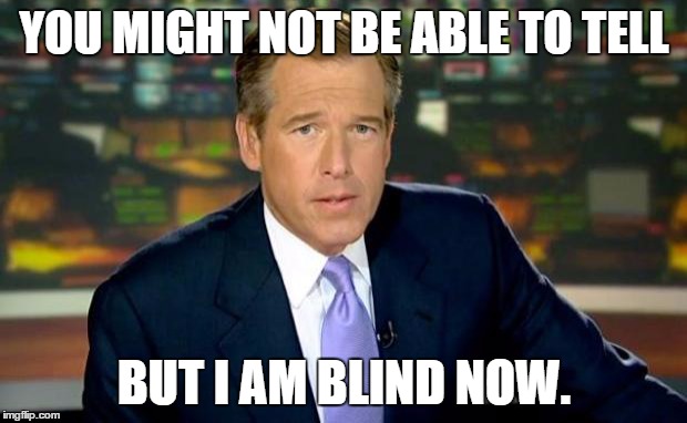 Brian Williams Was There Meme | YOU MIGHT NOT BE ABLE TO TELL BUT I AM BLIND NOW. | image tagged in memes,brian williams was there | made w/ Imgflip meme maker