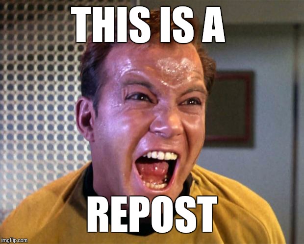 Captain Kirk Screaming | THIS IS A REPOST | image tagged in captain kirk screaming | made w/ Imgflip meme maker