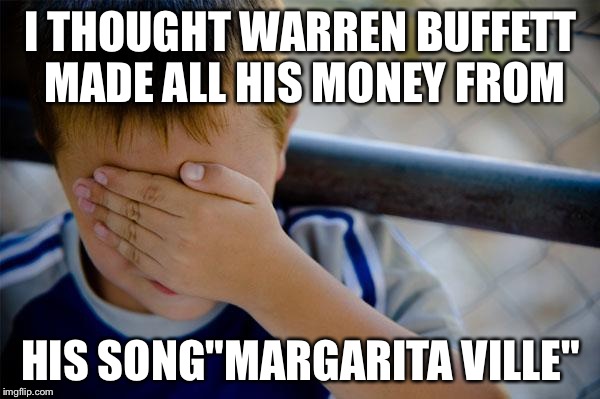 Confession Kid | I THOUGHT WARREN BUFFETT MADE ALL HIS MONEY FROM HIS SONG"MARGARITA VILLE" | image tagged in memes,confession kid | made w/ Imgflip meme maker