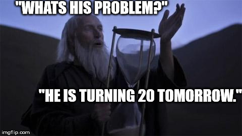 Your Teens are Over My Friend | "WHATS HIS PROBLEM?" "HE IS TURNING 20 TOMORROW." | image tagged in running out of time | made w/ Imgflip meme maker