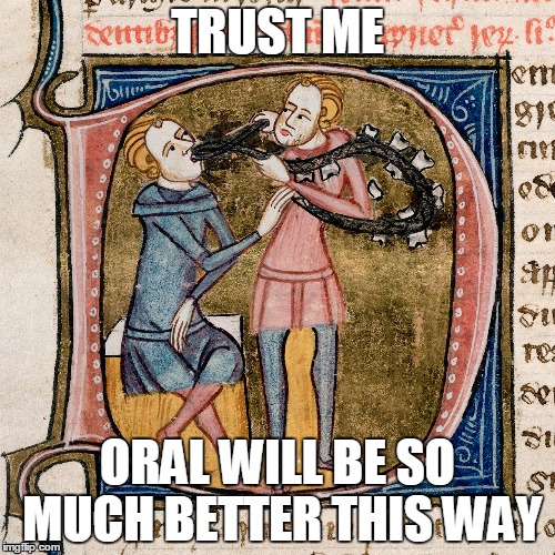 TRUST ME ORAL WILL BE SO MUCH BETTER THIS WAY | image tagged in MedievalThings | made w/ Imgflip meme maker
