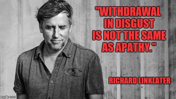 Richard Linklater on Apathy | "WITHDRAWAL IN DISGUST IS NOT THE SAME AS APATHY." RICHARD LINKLATER | image tagged in richard linklater | made w/ Imgflip meme maker