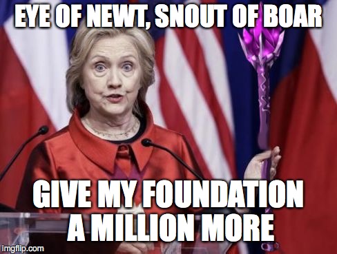 Hillary the Hideous | EYE OF NEWT, SNOUT OF BOAR GIVE MY FOUNDATION A MILLION MORE | image tagged in hillary clinton | made w/ Imgflip meme maker