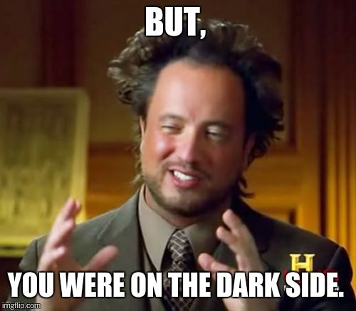 Ancient Aliens Meme | BUT, YOU WERE ON THE DARK SIDE. | image tagged in memes,ancient aliens | made w/ Imgflip meme maker