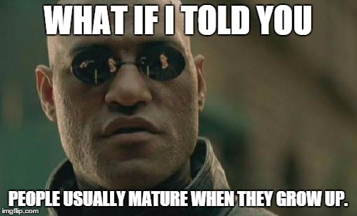 Matrix Morpheus Meme | WHAT IF I TOLD YOU PEOPLE USUALLY MATURE WHEN THEY GROW UP. | image tagged in memes,matrix morpheus | made w/ Imgflip meme maker