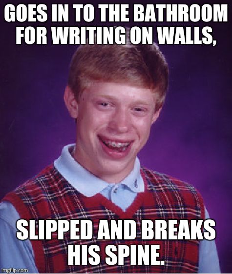 Bad Luck Brian Meme | GOES IN TO THE BATHROOM FOR WRITING ON WALLS, SLIPPED AND BREAKS HIS SPINE. | image tagged in memes,bad luck brian | made w/ Imgflip meme maker