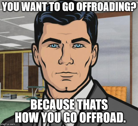 Archer Meme | YOU WANT TO GO OFFROADING? BECAUSE THATS HOW YOU GO OFFROAD. | image tagged in memes,archer | made w/ Imgflip meme maker