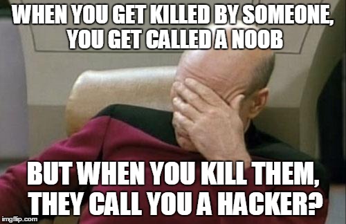 Captain Picard Facepalm | WHEN YOU GET KILLED BY SOMEONE, YOU GET CALLED A NOOB BUT WHEN YOU KILL THEM, THEY CALL YOU A HACKER? | image tagged in memes,captain picard facepalm | made w/ Imgflip meme maker