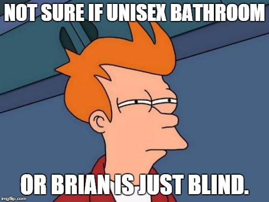 Futurama Fry Meme | NOT SURE IF UNISEX BATHROOM OR BRIAN IS JUST BLIND. | image tagged in memes,futurama fry | made w/ Imgflip meme maker