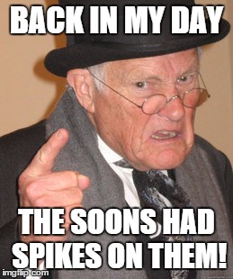 Back In My Day Meme | BACK IN MY DAY THE SOONS HAD SPIKES ON THEM! | image tagged in memes,back in my day | made w/ Imgflip meme maker