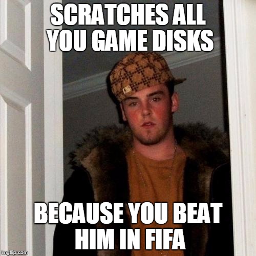 Looser | SCRATCHES ALL YOU GAME DISKS BECAUSE YOU BEAT HIM IN FIFA | image tagged in memes,scumbag steve | made w/ Imgflip meme maker