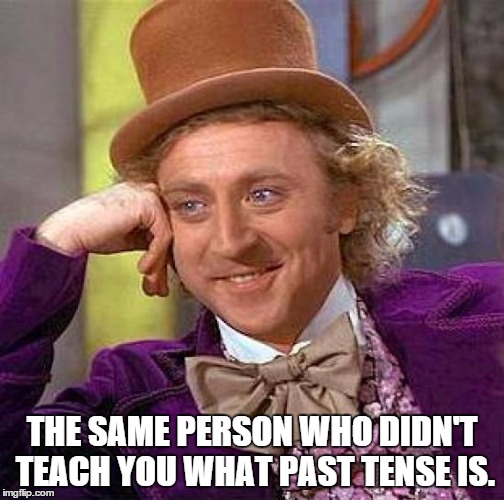 Creepy Condescending Wonka Meme | THE SAME PERSON WHO DIDN'T TEACH YOU WHAT PAST TENSE IS. | image tagged in memes,creepy condescending wonka | made w/ Imgflip meme maker