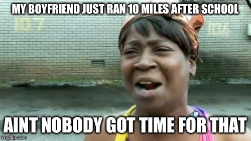 Ain't Nobody Got Time For That Meme | MY BOYFRIEND JUST RAN 10 MILES AFTER SCHOOL AINT NOBODY GOT TIME FOR THAT | image tagged in memes,aint nobody got time for that | made w/ Imgflip meme maker