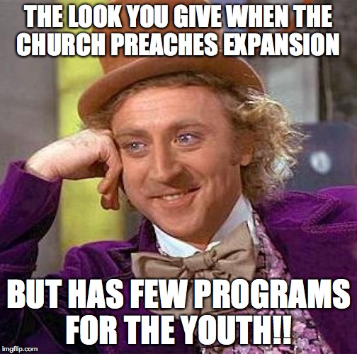 Creepy Condescending Wonka | THE LOOK YOU GIVE WHEN THE CHURCH PREACHES EXPANSION BUT HAS FEW PROGRAMS FOR THE YOUTH!! | image tagged in memes,creepy condescending wonka | made w/ Imgflip meme maker