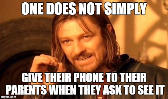 One Does Not Simply Meme | ONE DOES NOT SIMPLY GIVE THEIR PHONE TO THEIR PARENTS WHEN THEY ASK TO SEE IT | image tagged in memes,one does not simply | made w/ Imgflip meme maker