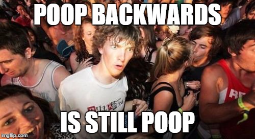 Sudden Clarity Clarence Meme | POOP BACKWARDS IS STILL POOP | image tagged in memes,sudden clarity clarence | made w/ Imgflip meme maker