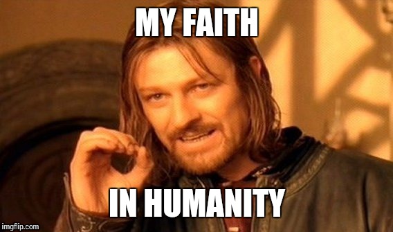 Originally a comment. | MY FAITH IN HUMANITY | image tagged in memes,one does not simply | made w/ Imgflip meme maker