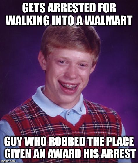 Walmart  | GETS ARRESTED FOR WALKING INTO A WALMART GUY WHO ROBBED THE PLACE GIVEN AN AWARD HIS ARREST | image tagged in memes,bad luck brian,walmart,arrested,bank robber | made w/ Imgflip meme maker