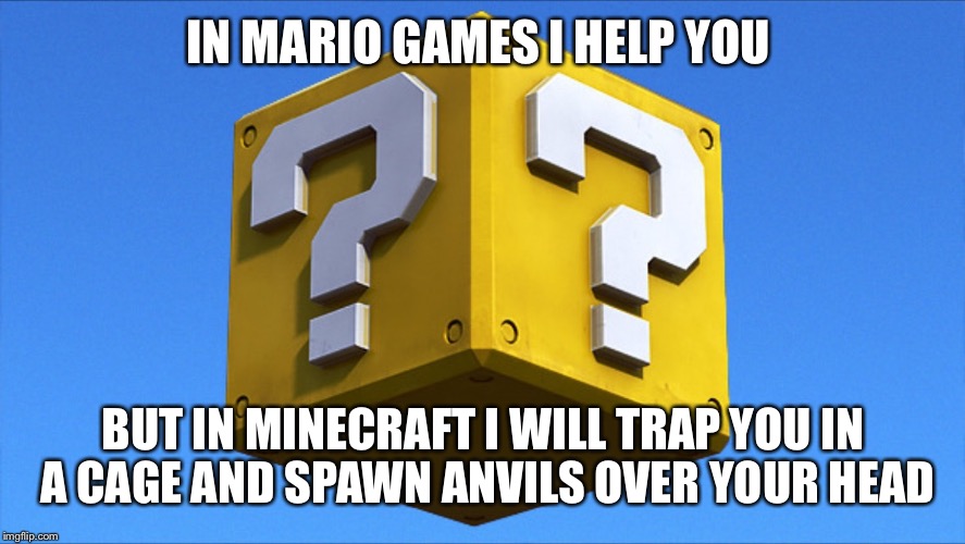 IN MARIO GAMES I HELP YOU BUT IN MINECRAFT I WILL TRAP YOU IN A CAGE AND SPAWN ANVILS OVER YOUR HEAD | image tagged in memes,minecraft,gaming | made w/ Imgflip meme maker