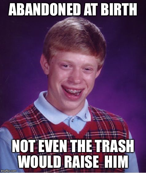 Bad Luck Brian Meme | ABANDONED AT BIRTH NOT EVEN THE TRASH WOULD RAISE  HIM | image tagged in memes,bad luck brian,trash,abandoned,birthday | made w/ Imgflip meme maker