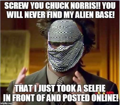 SCREW YOU CHUCK NORRIS!! YOU WILL NEVER FIND MY ALIEN BASE! THAT I JUST TOOK A SELFIE IN FRONT OF AND POSTED ONLINE! | made w/ Imgflip meme maker