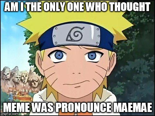 Confused Naruto | AM I THE ONLY ONE WHO THOUGHT MEME WAS PRONOUNCE MAEMAE | image tagged in confused naruto | made w/ Imgflip meme maker
