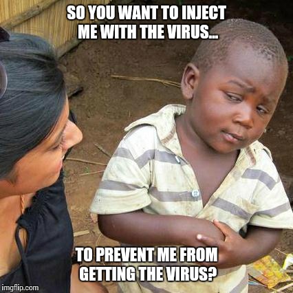 Third World Skeptical Kid | SO YOU WANT TO INJECT ME WITH THE VIRUS... TO PREVENT ME FROM GETTING THE VIRUS? | image tagged in memes,third world skeptical kid | made w/ Imgflip meme maker
