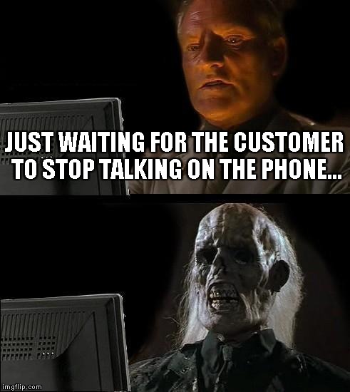 I'll Just Wait Here Meme | JUST WAITING FOR THE CUSTOMER TO STOP TALKING ON THE PHONE... | image tagged in memes,ill just wait here,customer service,customer,shut up,phone | made w/ Imgflip meme maker