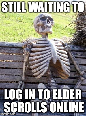 Waiting Skeleton | STILL WAITING TO LOG IN TO ELDER SCROLLS ONLINE | image tagged in waiting skeleton | made w/ Imgflip meme maker