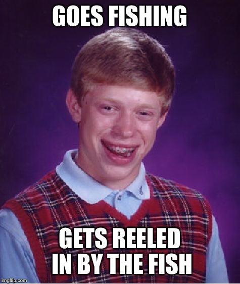 Bad Luck Brian Meme | GOES FISHING GETS REELED IN BY THE FISH | image tagged in memes,bad luck brian | made w/ Imgflip meme maker