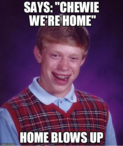 Bad Luck Brian | SAYS: "CHEWIE WE'RE HOME" HOME BLOWS UP | image tagged in memes,bad luck brian | made w/ Imgflip meme maker
